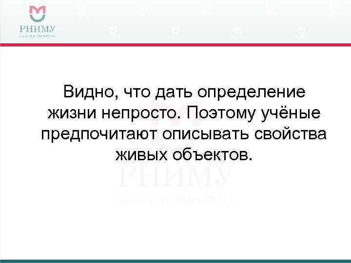  Видно, что дать определение жизни непросто. Поэтому учёные предпочитают описывать свойства  