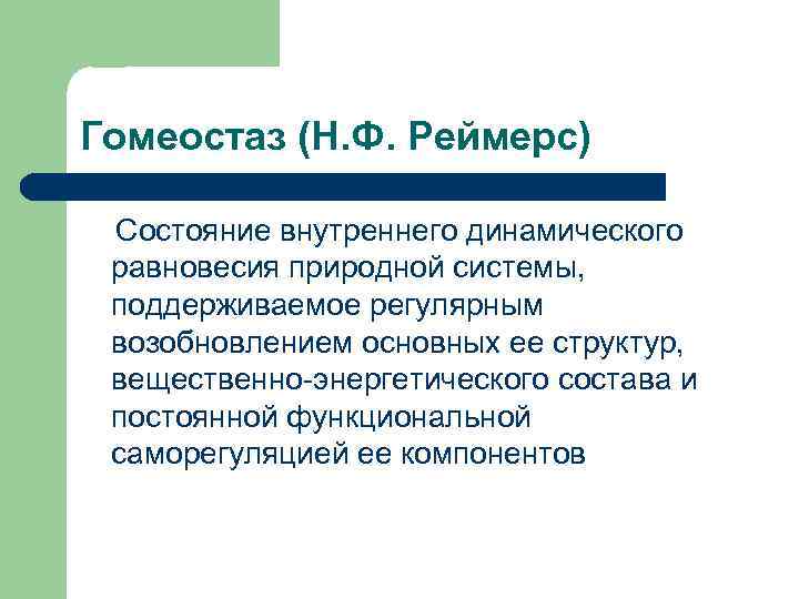 Гомеостаз (Н. Ф. Реймерс) Состояние внутреннего динамического равновесия природной системы, поддерживаемое регулярным возобновлением основных