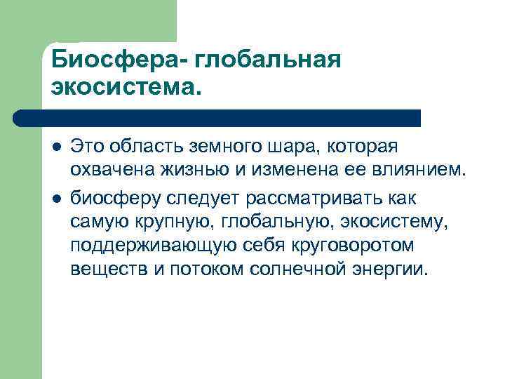 Биосфера- глобальная экосистема. l Это область земного шара, которая охвачена жизнью и изменена ее