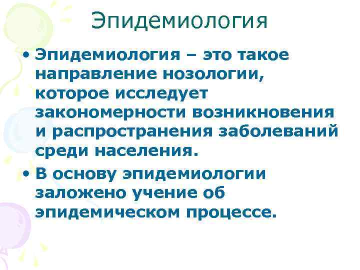  Эпидемиология • Эпидемиология – это такое направление нозологии, которое исследует закономерности возникновения и