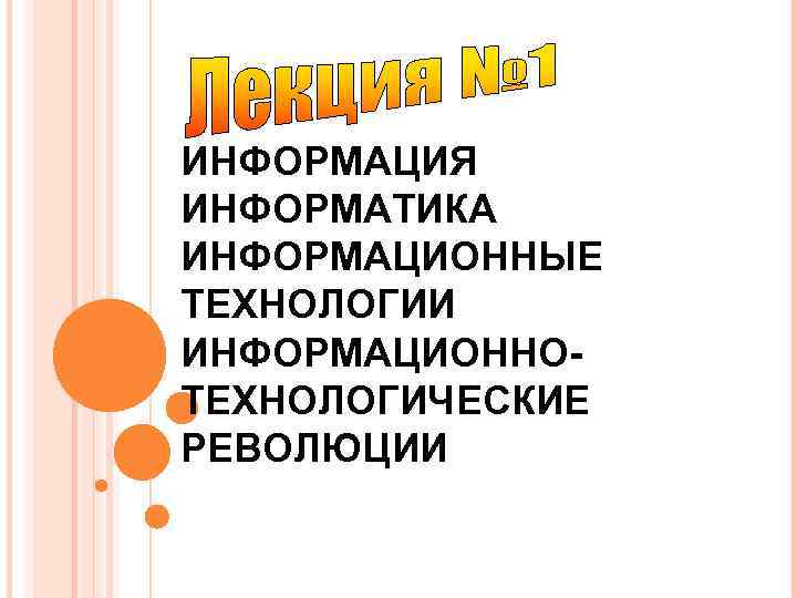 ИНФОРМАЦИЯ ИНФОРМАТИКА ИНФОРМАЦИОННЫЕ ТЕХНОЛОГИИ ИНФОРМАЦИОННО- ТЕХНОЛОГИЧЕСКИЕ РЕВОЛЮЦИИ 