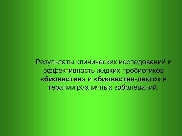 Результаты клинических исследований и эффективность жидких пробиотиков «биовестин» и «биовестин-лакто» в терапии различных заболеваний.