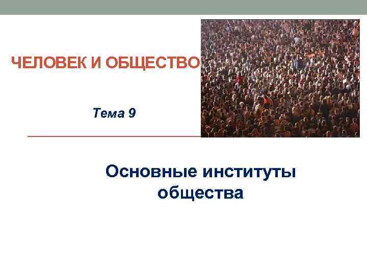 ЧЕЛОВЕК И ОБЩЕСТВО Тема 9 Основные институты общества 