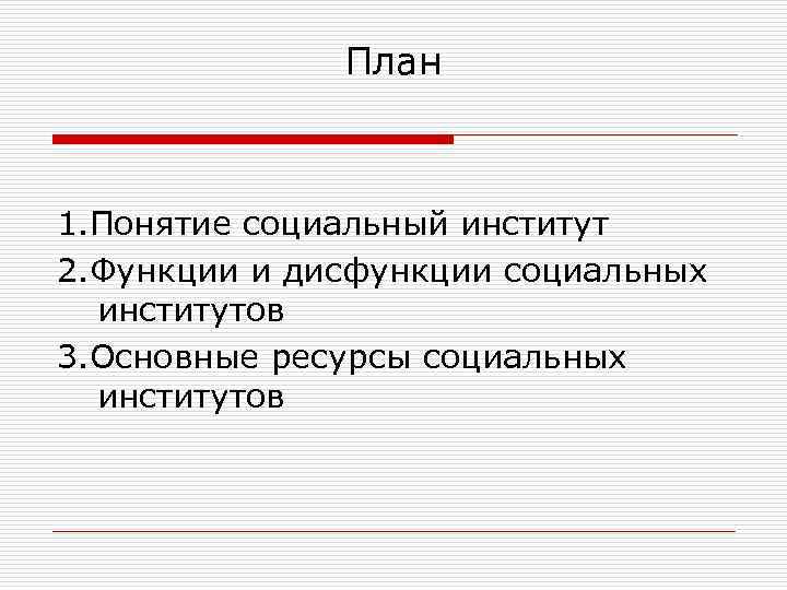  План 1. Понятие социальный институт 2. Функции и дисфункции социальных институтов 3. Основные