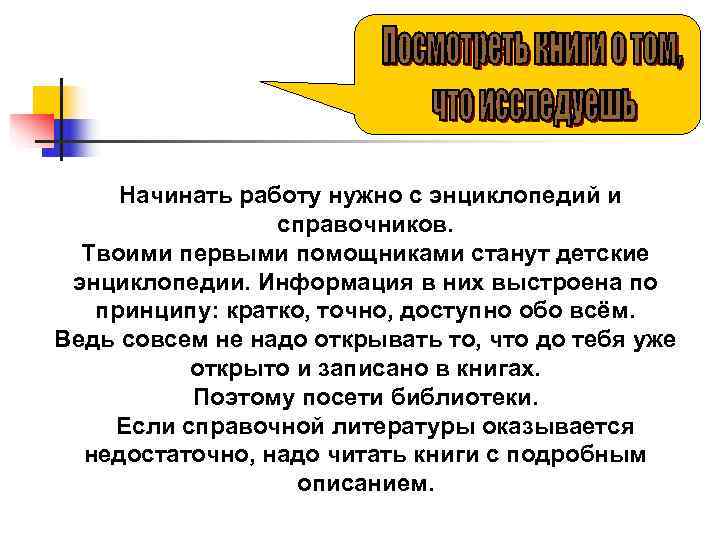  Начинать работу нужно с энциклопедий и   справочников.  Твоими первыми помощниками