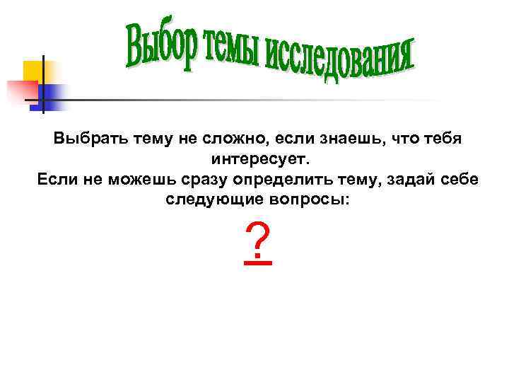  Выбрать тему не сложно, если знаешь, что тебя    интересует. Если