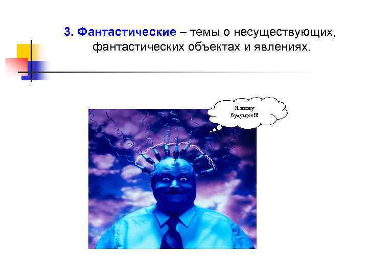 3. Фантастические – темы о несуществующих,  фантастических объектах и явлениях.   