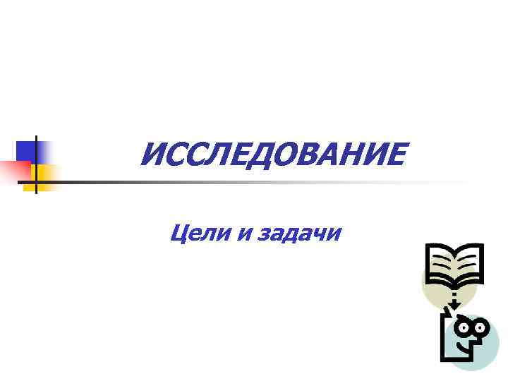 ИССЛЕДОВАНИЕ  Цели и задачи 