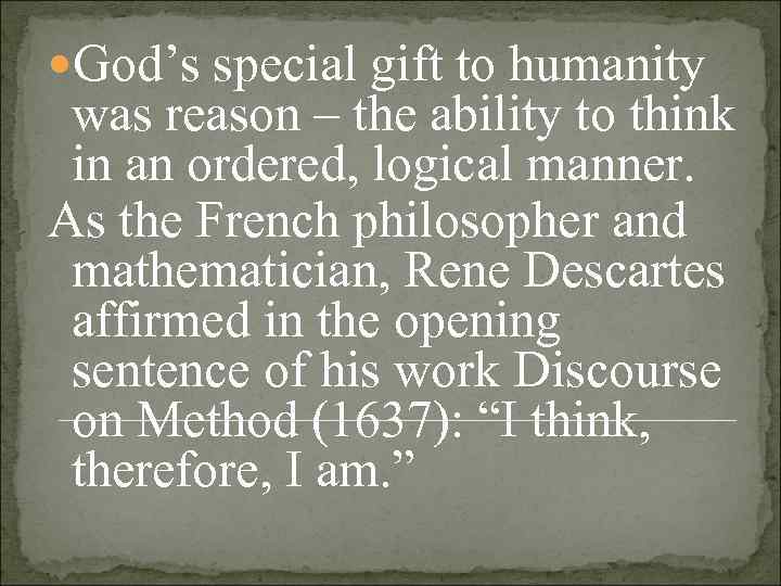  God’s special gift to humanity  was reason – the ability to think