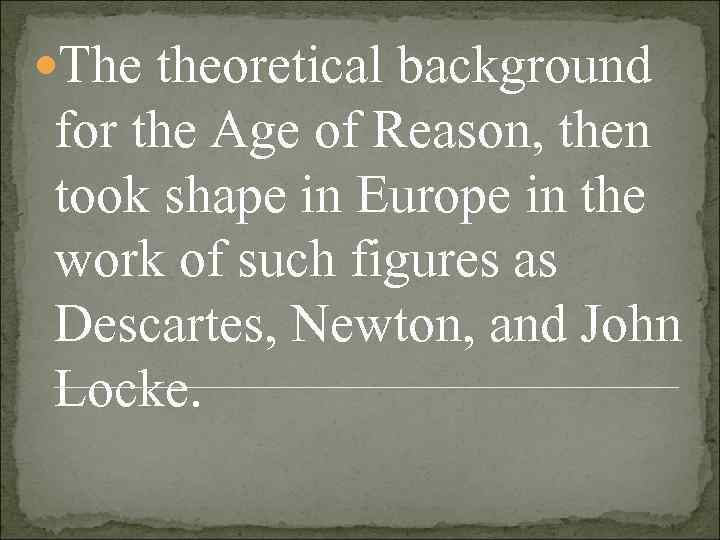  The theoretical background for the Age of Reason, then took shape in Europe
