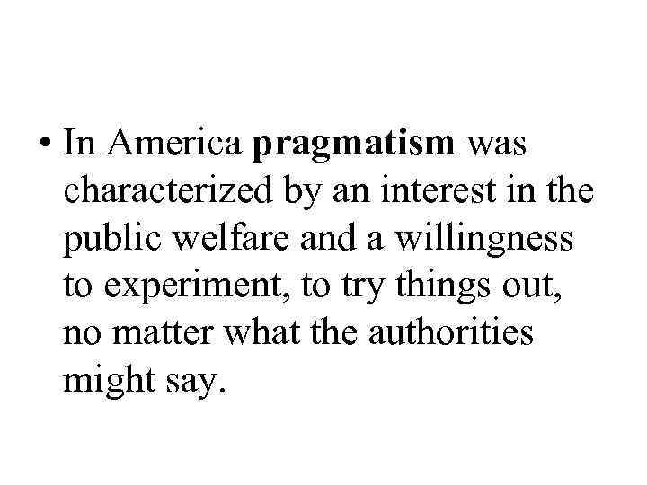  • In America pragmatism was  characterized by an interest in the 