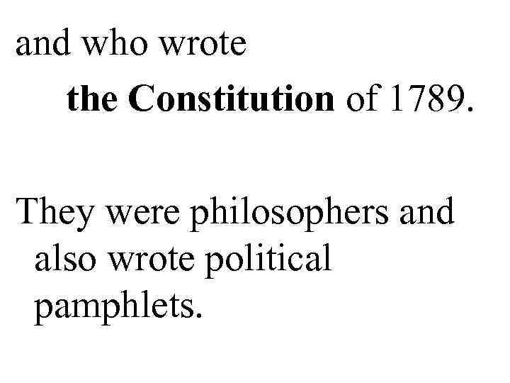 and who wrote the Constitution of 1789.  They were philosophers and  also