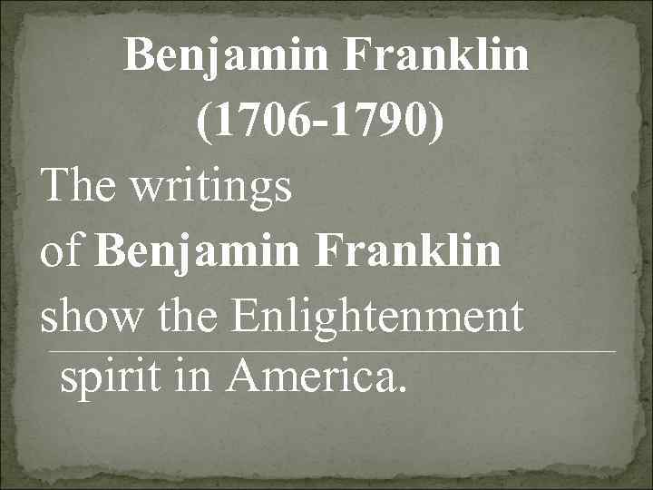   Benjamin Franklin  (1706 -1790) The writings of Benjamin Franklin show the