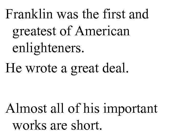 Franklin was the first and  greatest of American  enlighteners.  He wrote