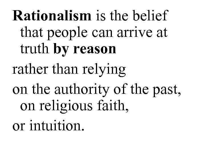 Rationalism is the belief  that people can arrive at  truth by reason