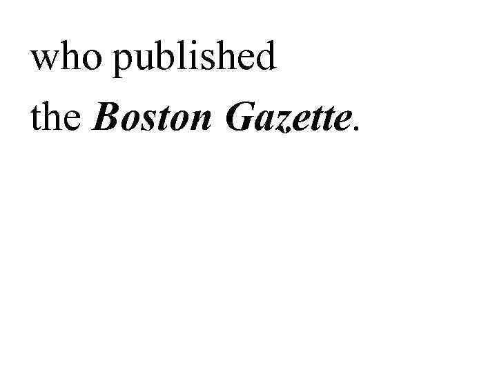 who published the Boston Gazette. 