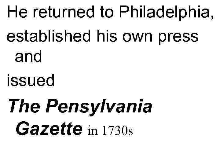 He returned to Philadelphia, established his own press  and issued The Pensylvania Gazette