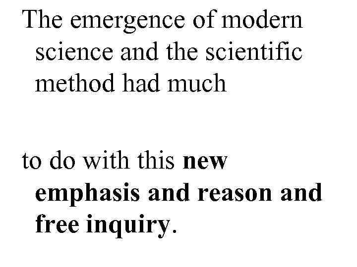 The emergence of modern  science and the scientific  method had much 