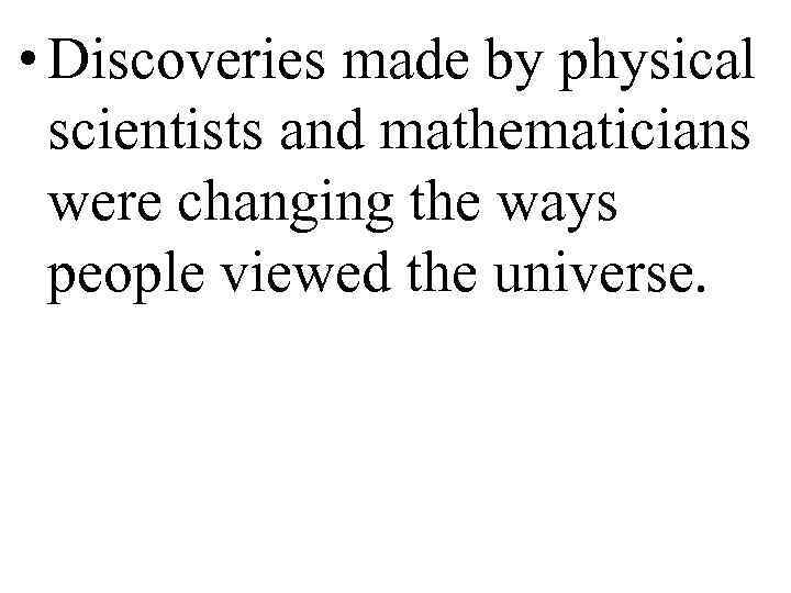  • Discoveries made by physical  scientists and mathematicians  were changing the