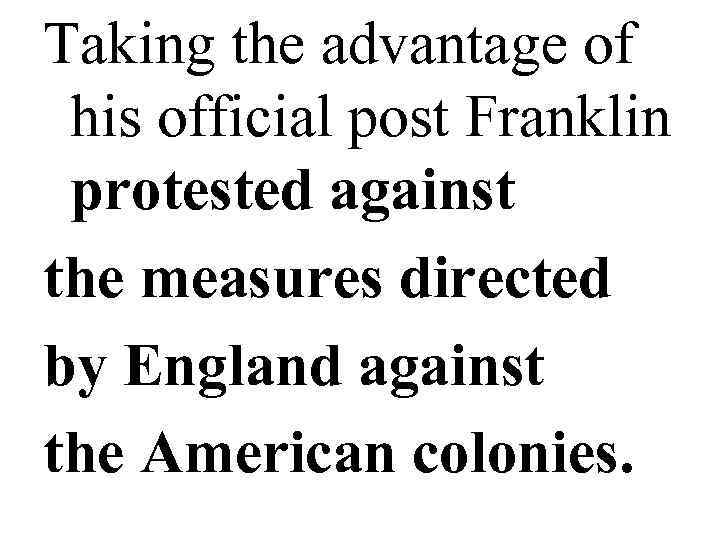 Taking the advantage of  his official post Franklin  protested against the measures