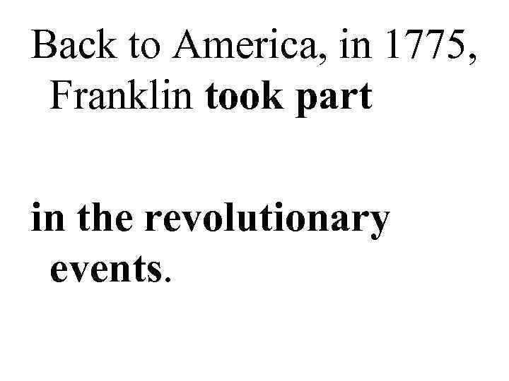 Back to America, in 1775,  Franklin took part  in the revolutionary 