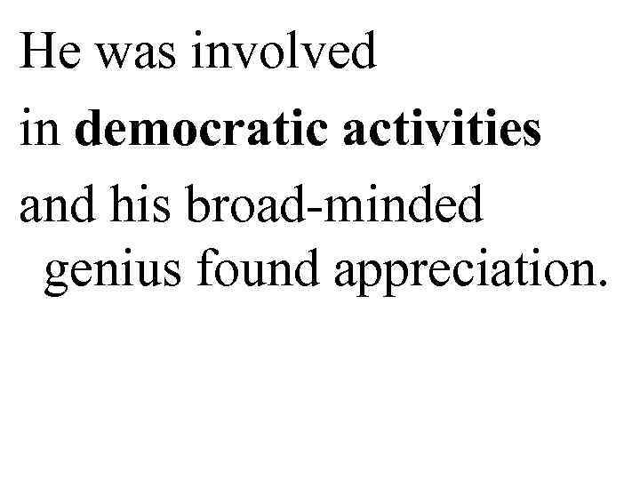 He was involved in democratic activities and his broad-minded  genius found appreciation. 