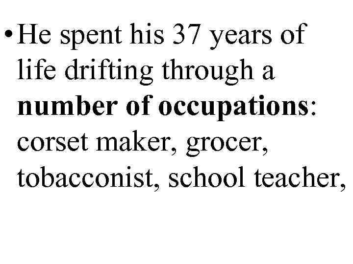  • He spent his 37 years of  life drifting through a 