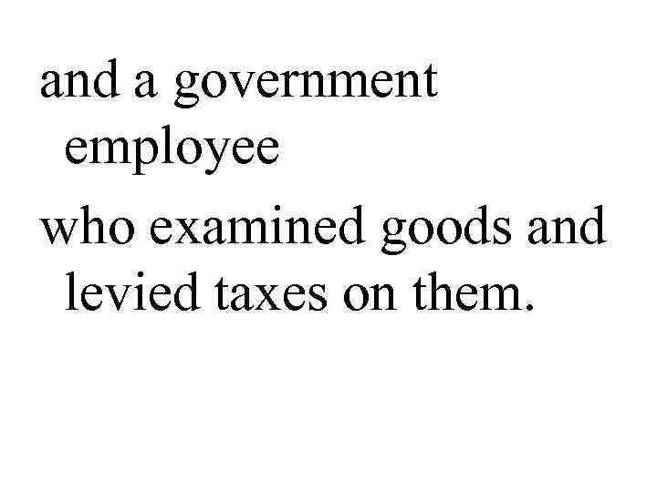 and a government  employee who examined goods and  levied taxes on them.