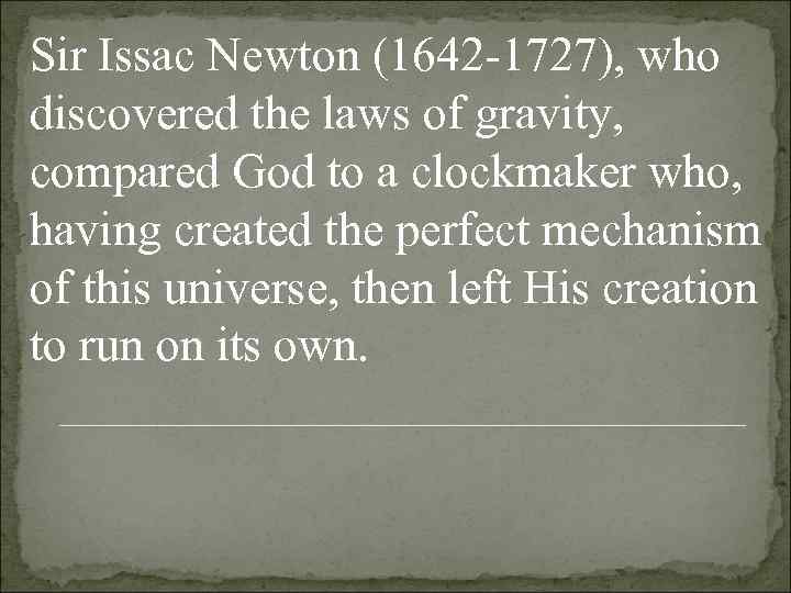 Sir Issac Newton (1642 -1727), who discovered the laws of gravity,  compared God