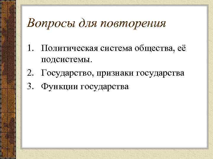 Вопросы для повторения 1. Политическая система общества, её  подсистемы. 2. Государство, признаки государства