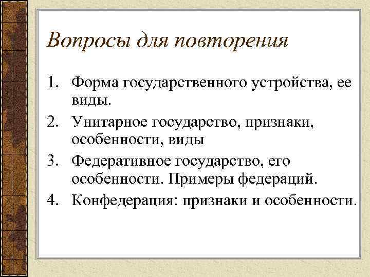 Вопросы для повторения 1. Форма государственного устройства, ее виды. 2. Унитарное государство, признаки, особенности,