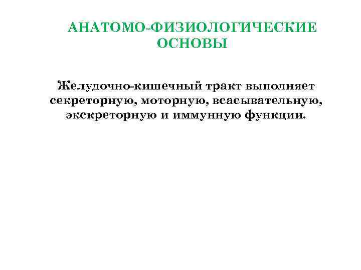  АНАТОМО-ФИЗИОЛОГИЧЕСКИЕ ОСНОВЫ Желудочно-кишечный тракт выполняет секреторную, моторную, всасывательную, экскреторную и иммунную функции. 