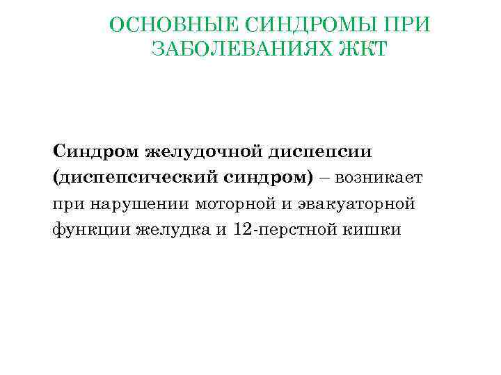  ОСНОВНЫЕ СИНДРОМЫ ПРИ ЗАБОЛЕВАНИЯХ ЖКТ Синдром желудочной диспепсии (диспепсический синдром) – возникает при