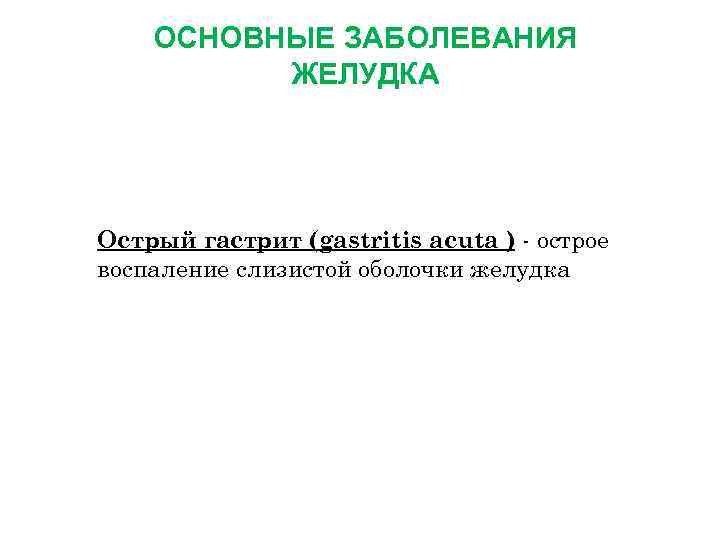  ОСНОВНЫЕ ЗАБОЛЕВАНИЯ ЖЕЛУДКА Острый гастрит (gastritis acuta ) - острое воспаление слизистой оболочки