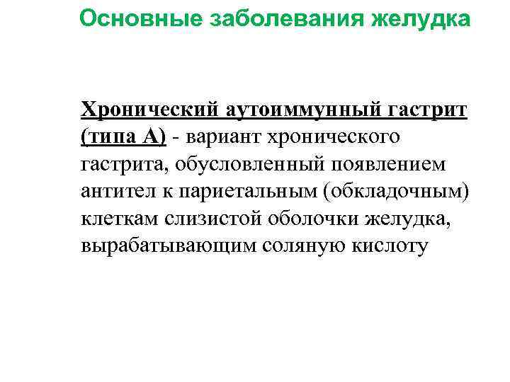 Основные заболевания желудка Хронический аутоиммунный гастрит (типа А) - вариант хронического гастрита, обусловленный появлением