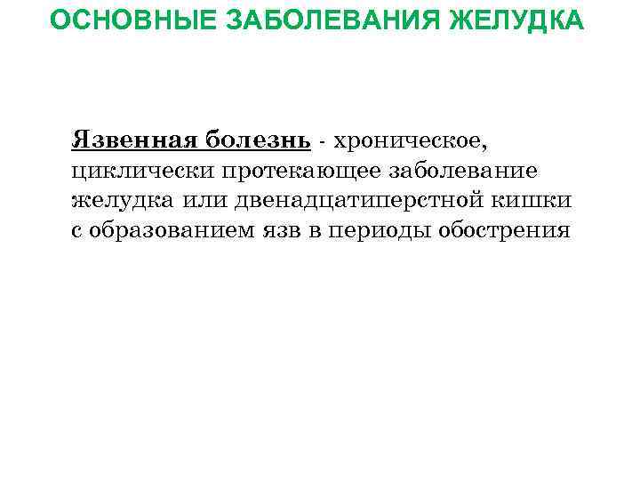 ОСНОВНЫЕ ЗАБОЛЕВАНИЯ ЖЕЛУДКА Язвенная болезнь - хроническое, циклически протекающее заболевание желудка или двенадцатиперстной кишки