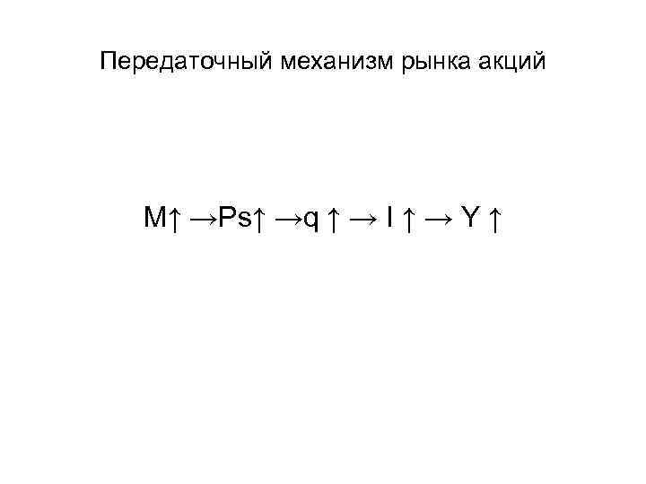 Передаточный механизм рынка акций M↑ →Ps↑ →q ↑ → I ↑ → Y ↑