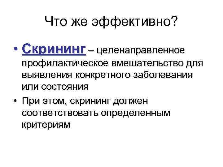  Что же эффективно? • Скрининг – целенаправленное профилактическое вмешательство для выявления конкретного заболевания