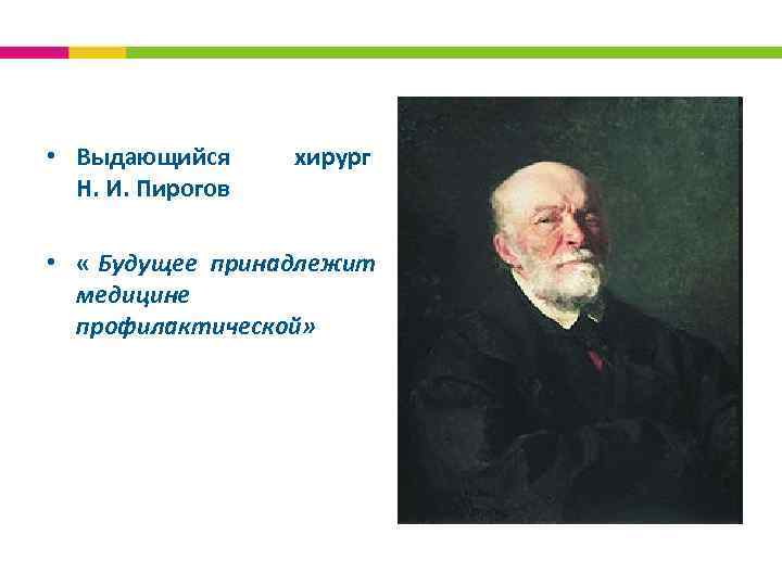  • Выдающийся хирург Н. И. Пирогов • « Будущее принадлежит медицине профилактической» 