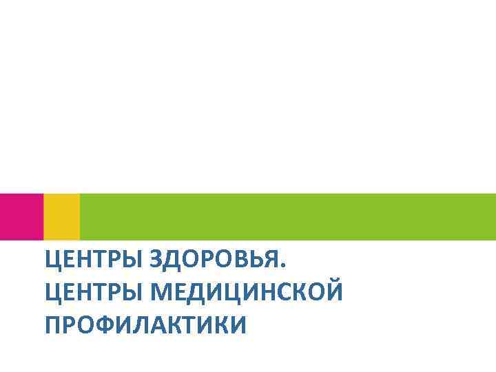 ЦЕНТРЫ ЗДОРОВЬЯ. ЦЕНТРЫ МЕДИЦИНСКОЙ ПРОФИЛАКТИКИ 