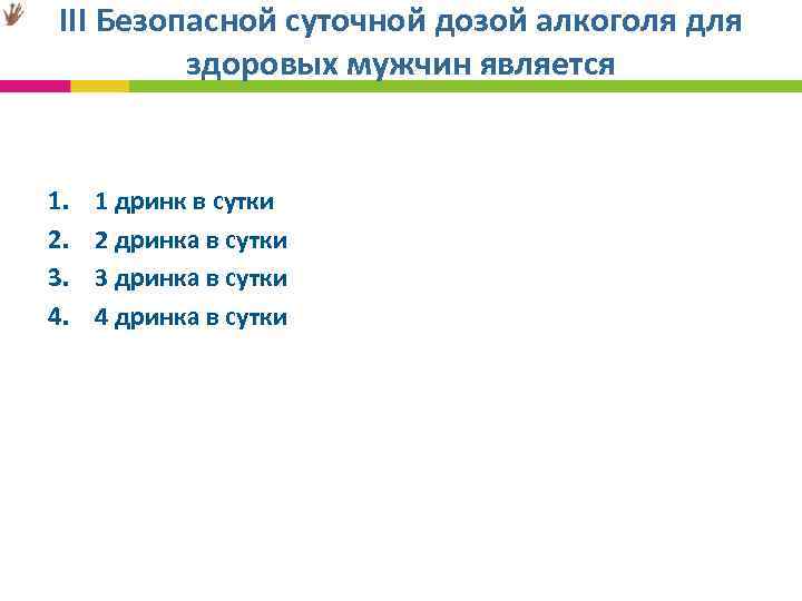  III Безопасной суточной дозой алкоголя для здоровых мужчин является 1. 1 дринк в