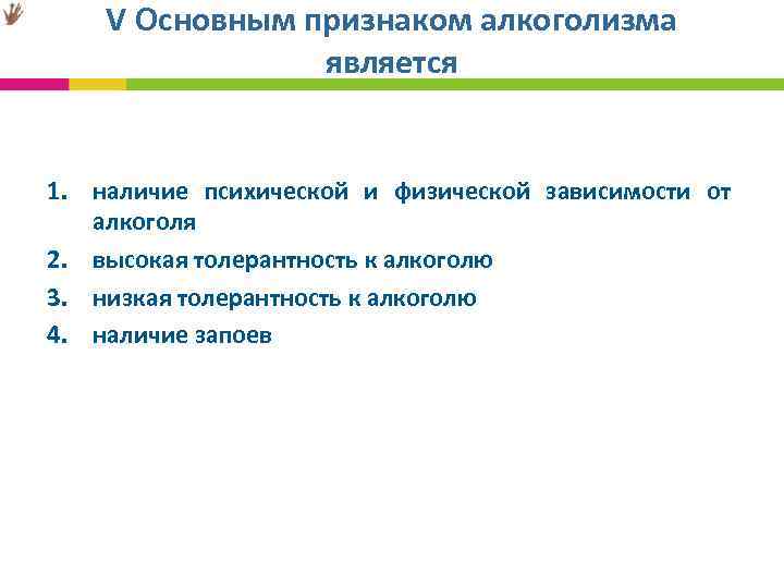  V Основным признаком алкоголизма является 1. наличие психической и физической зависимости от алкоголя