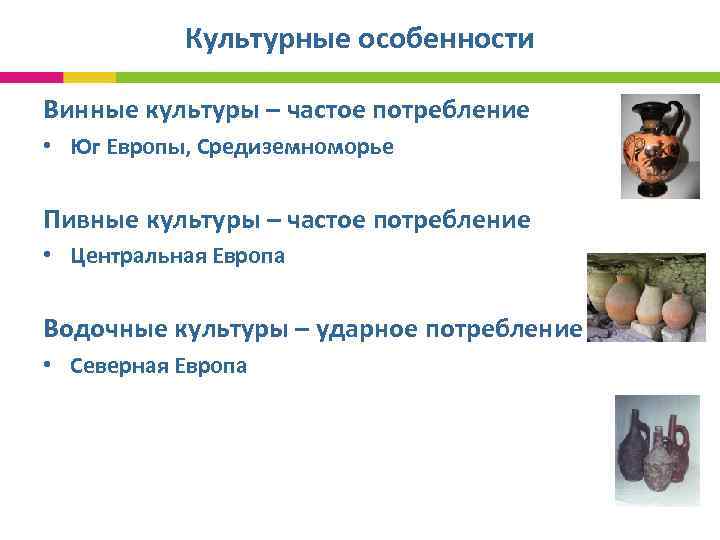  Культурные особенности Винные культуры – частое потребление • Юг Европы, Средиземноморье Пивные культуры