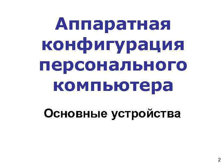  Аппаратная конфигурация персонального компьютера Основные устройства 2 