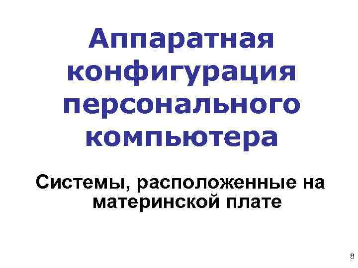  Аппаратная конфигурация персонального компьютера Системы, расположенные на материнской плате 8 