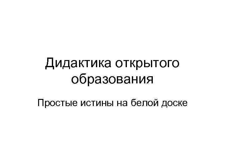 Дидактика открытого образования Простые истины на белой доске 