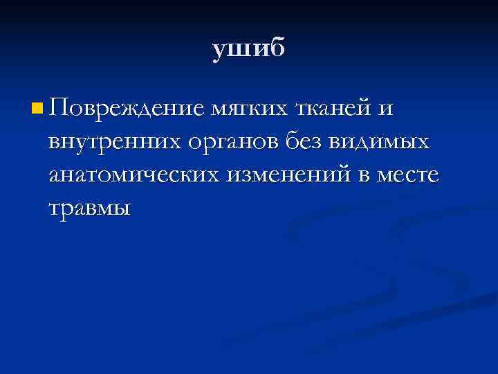  ушиб n Повреждение мягких тканей и внутренних органов без видимых анатомических изменений в