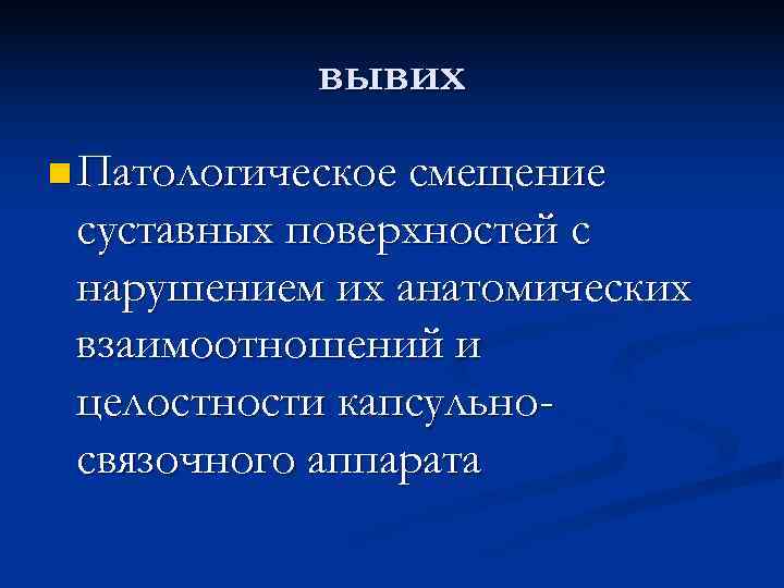  вывих n Патологическое смещение суставных поверхностей с нарушением их анатомических взаимоотношений и целостности