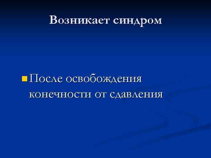  Возникает синдром n После освобождения конечности от сдавления 