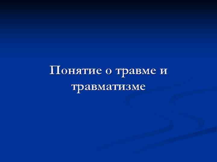 Понятие о травме и травматизме 